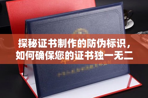 垫江探秘证书制作的防伪标识，如何确保您的证书独一无二